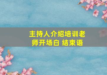 主持人介绍培训老师开场白 结束语